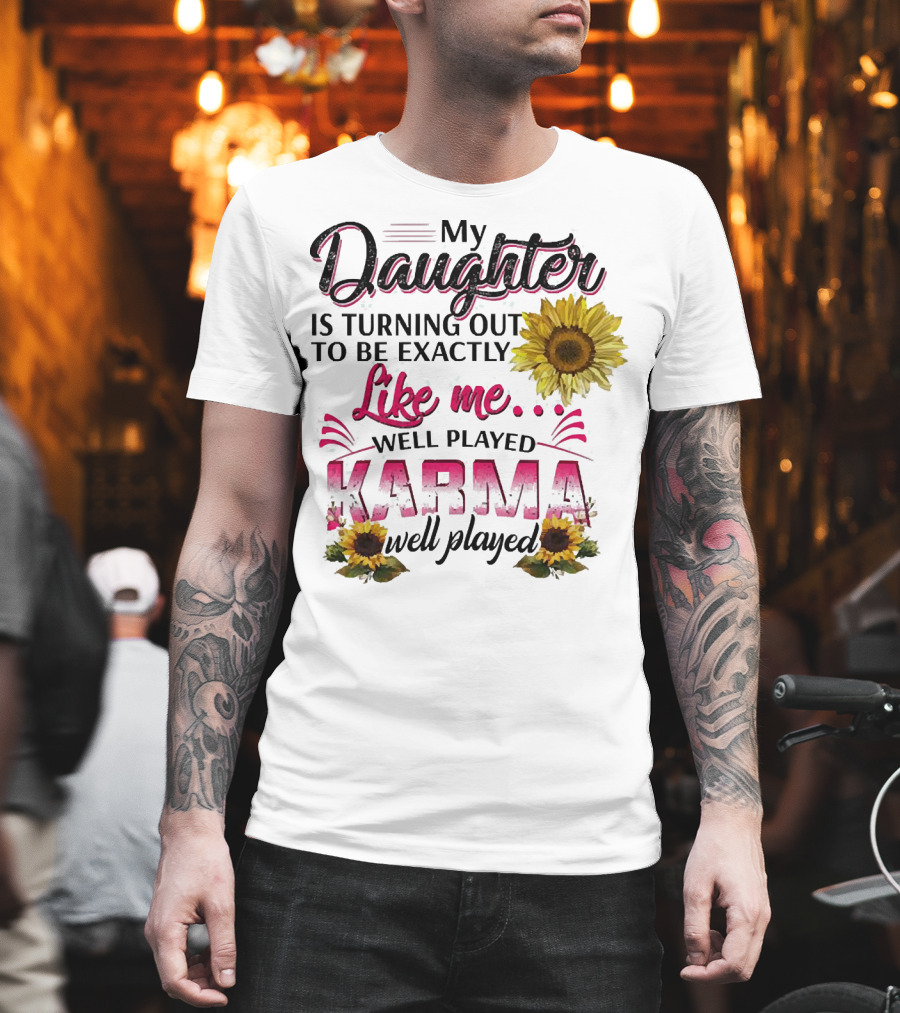 My Daughter Is Turning Out To Be Exactly Like Me Well Played Karma Sunflower T-Shirt