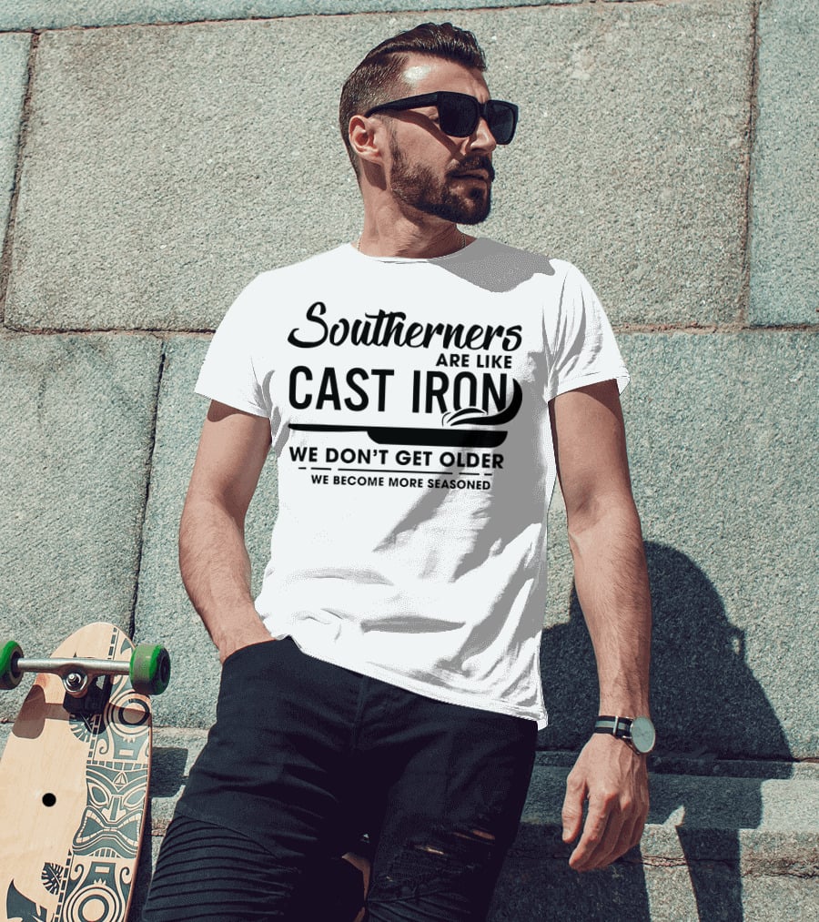 Southerners Are Like Cast Iron We Don’t Get Older We Become More Seasoned T-Shirt