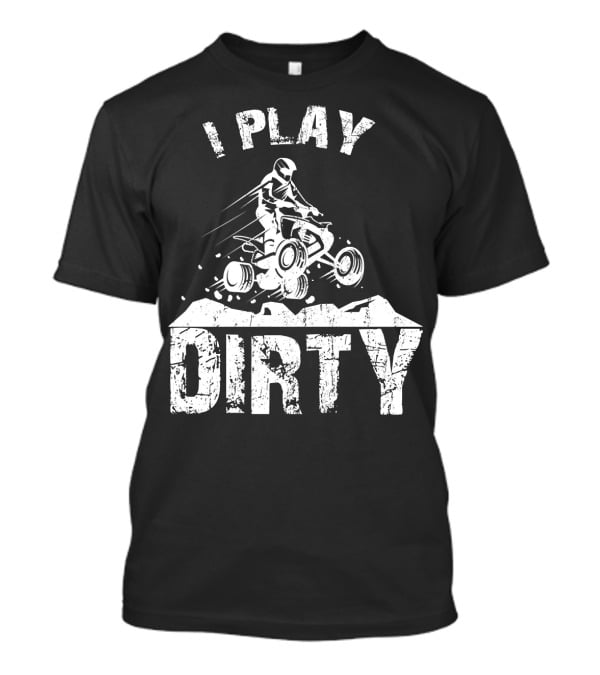 I Play Dirty ATV 4 Wheeler Quad Jumping Adventure T-Shirt