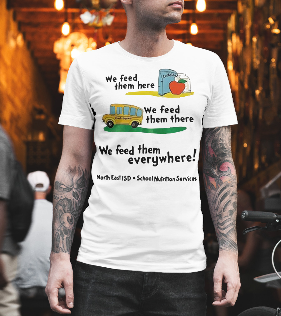 We Feed Them Here There Everywhere North East ISD School Nutrition Services Curbside Fresh Express T-Shirt