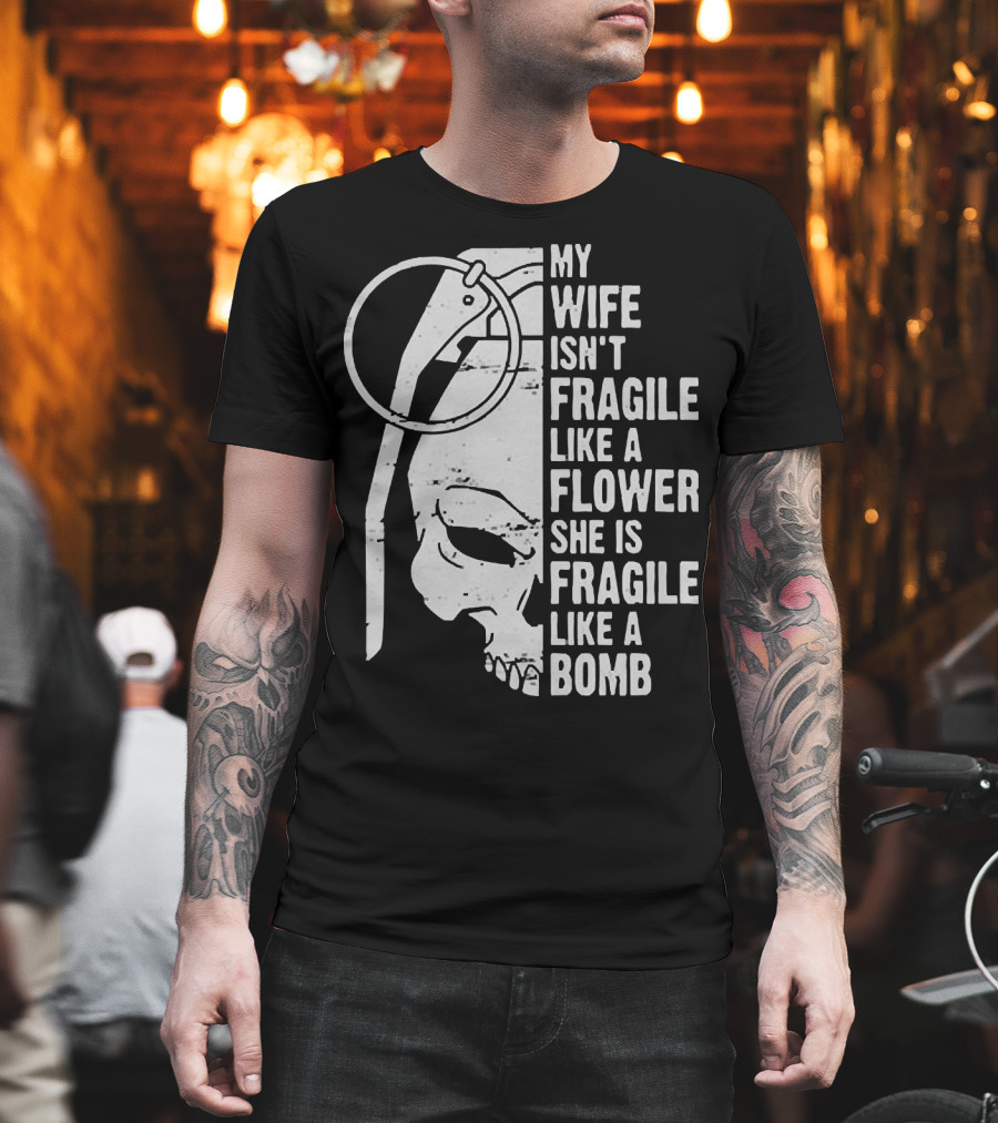 Skull My Wife Isn't Fragile Like A Flower She Is Fragile Like A Bomb T-Shirt