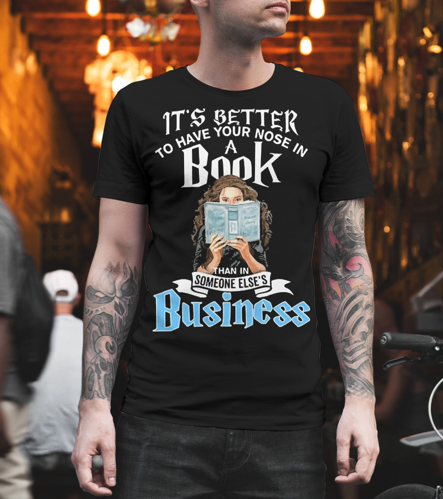 It's Better To Have Your Nose In A Book Than In Someone Else's Business T-Shirt