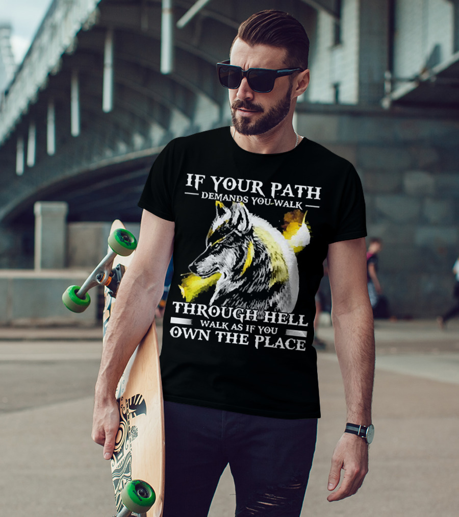 Wolf If Your Path Demands You Walk Through Hell Walk As If You Own The Place T-Shirt