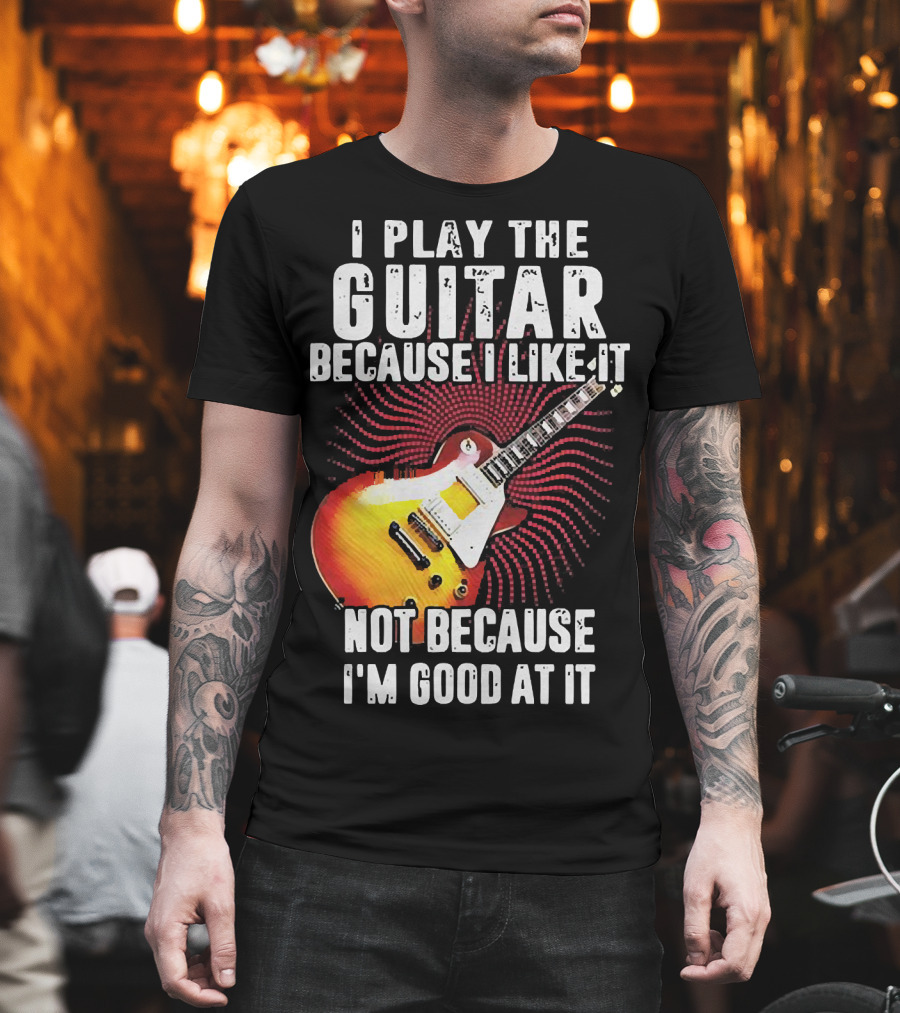 I Play The Guitar Because I Like It Not Because I'm Good At It Sunburst Electric Guitar T-Shirt
