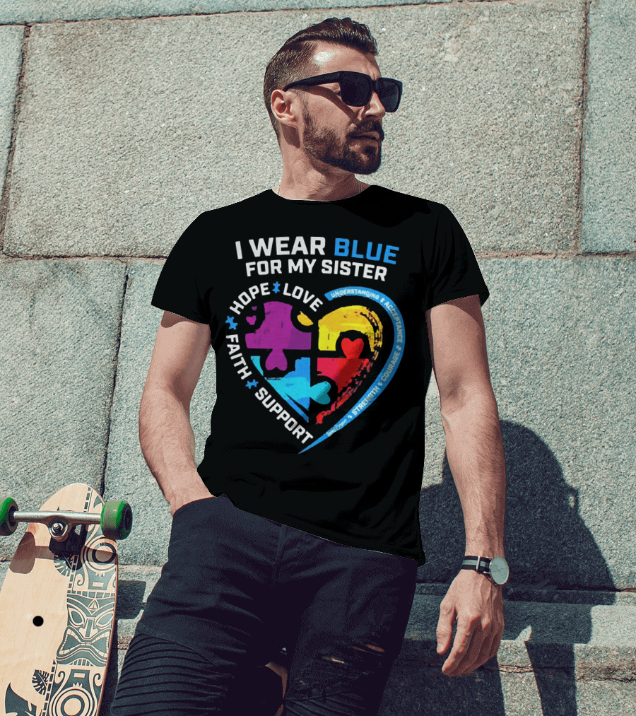 I Wear Blue For My Sister Autism Awareness Hope Love Faith Support Understanding Acceptance Strength Courage T-Shirt