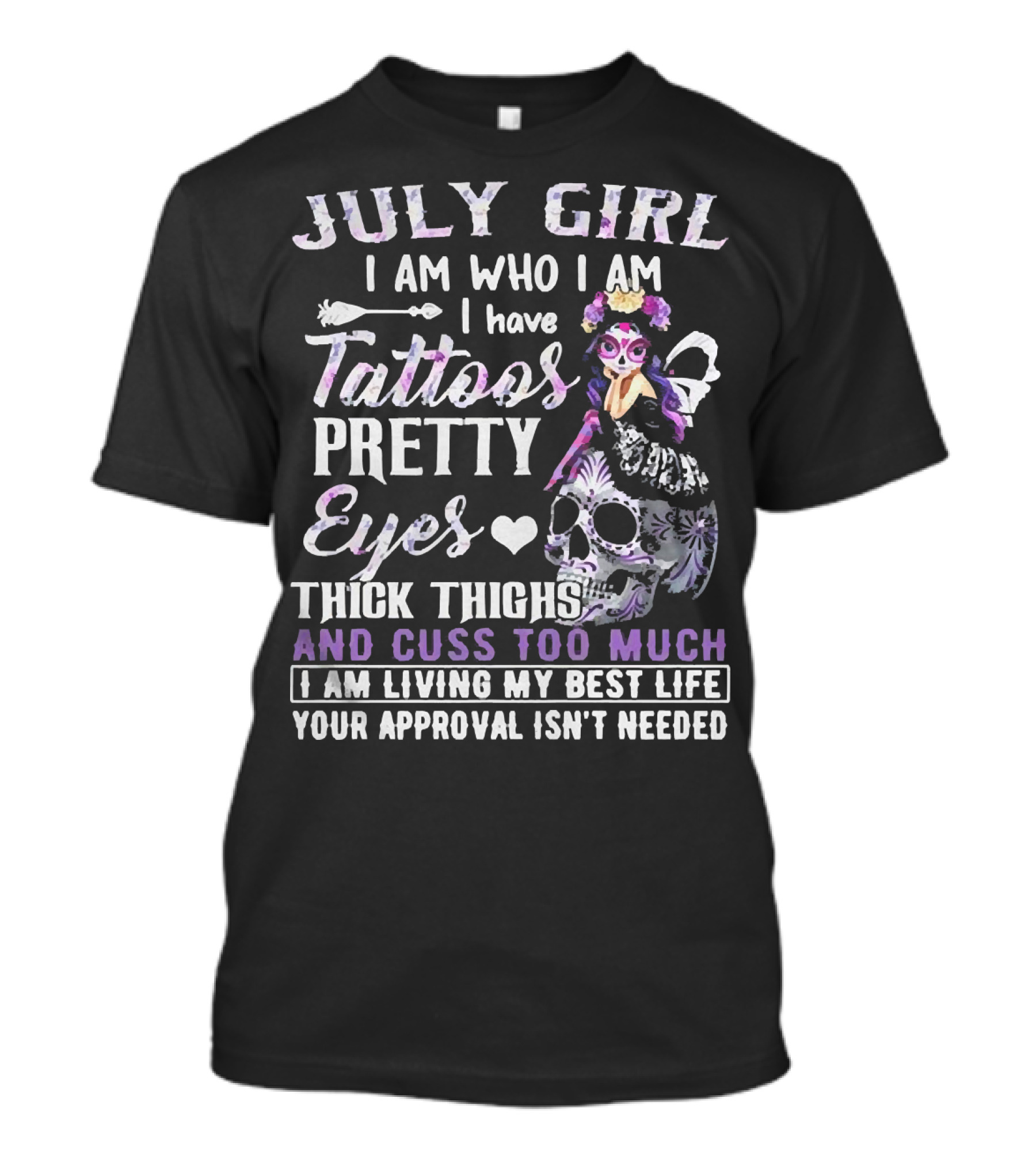 July Girl I Am Who I Am I Have Tattoos Pretty Eyes Thick Thighs And Cuss Too Much I Am Living My Best Life Your Approval Isn't Needed T-Shirt