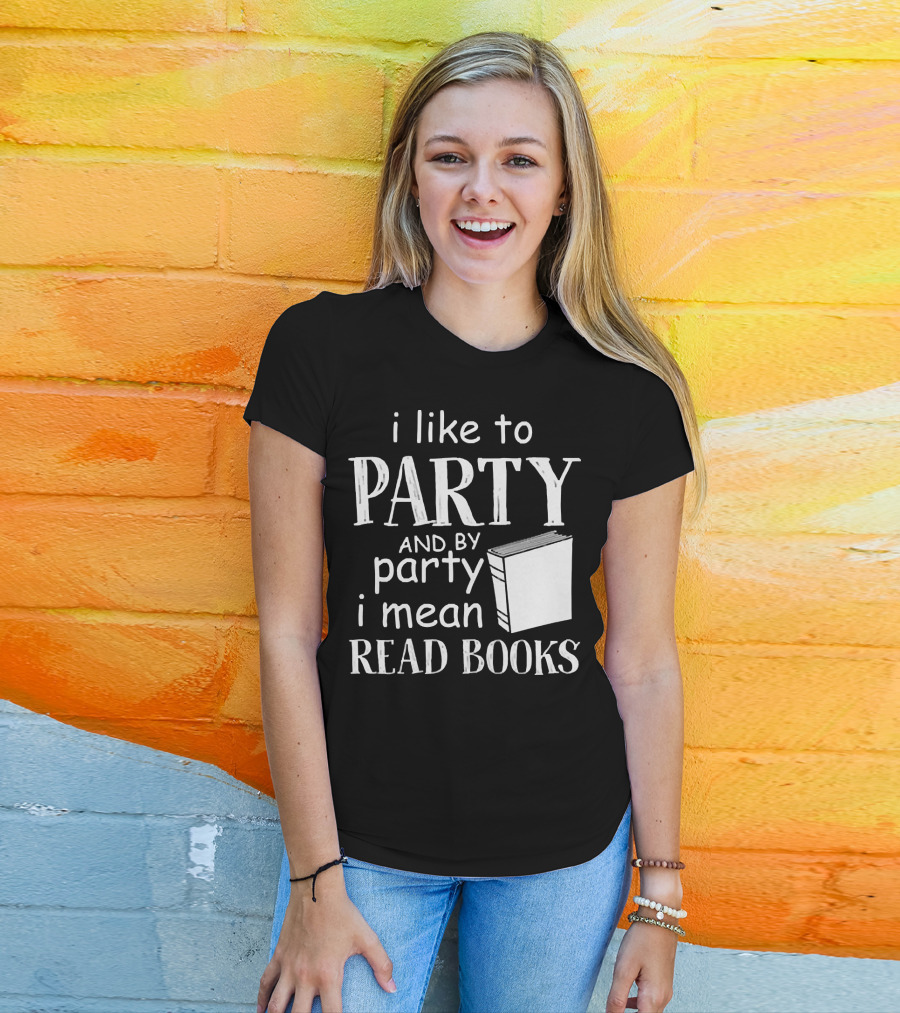 I Like To Party And By Party I Mean Read Books With Book T-Shirt