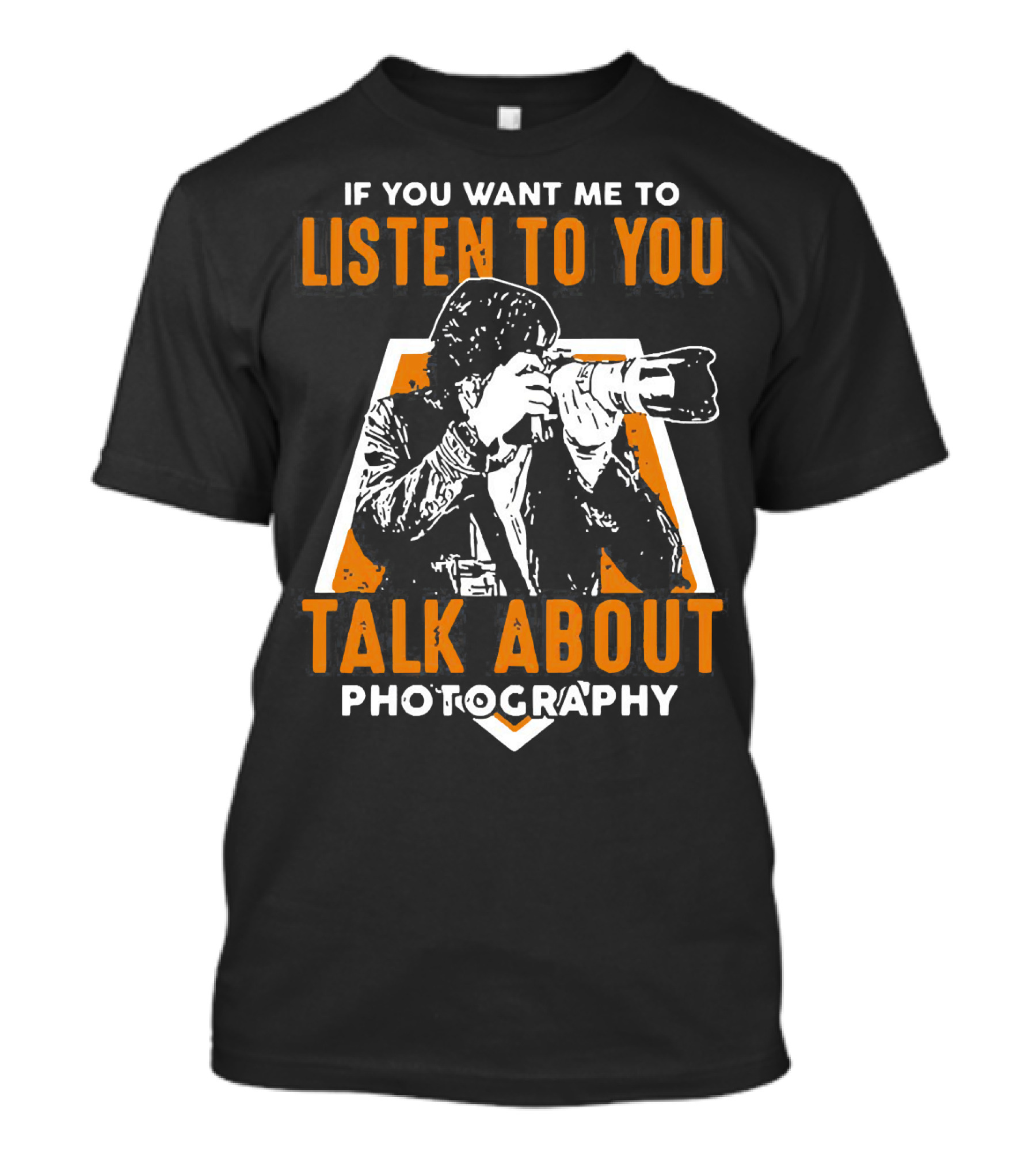 If You Want Me To Listen To You Talk About Photography T-Shirt