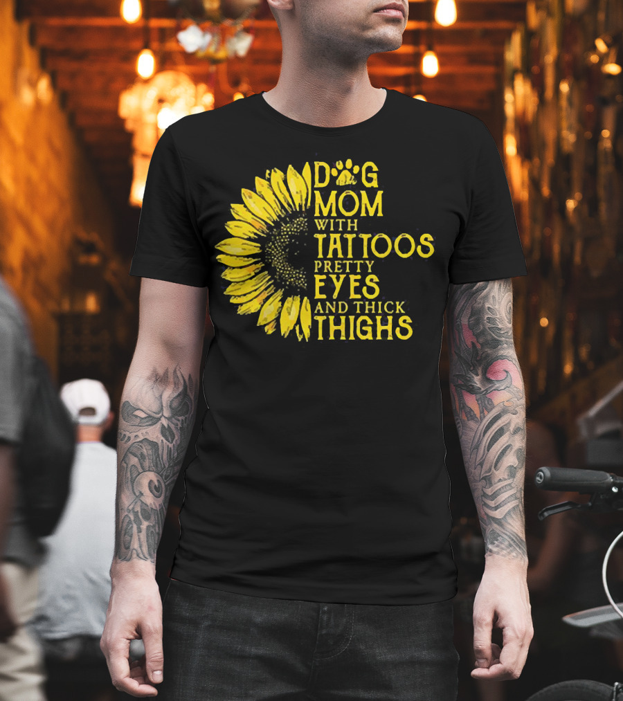 Sunflower Dog Mom with Tattoos Pretty Eyes and Thick Thighs T-Shirt