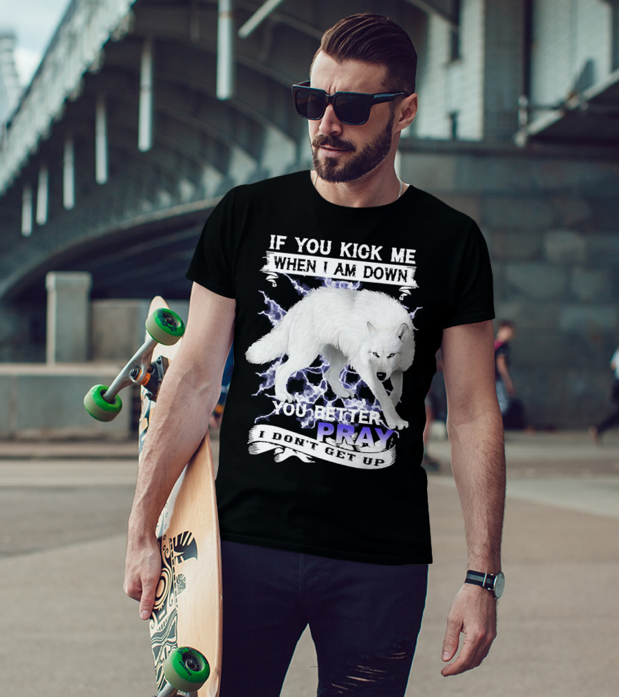 If You Kick Me When I Am Down You Better Pray I Don't Get Up Wolf T-Shirt