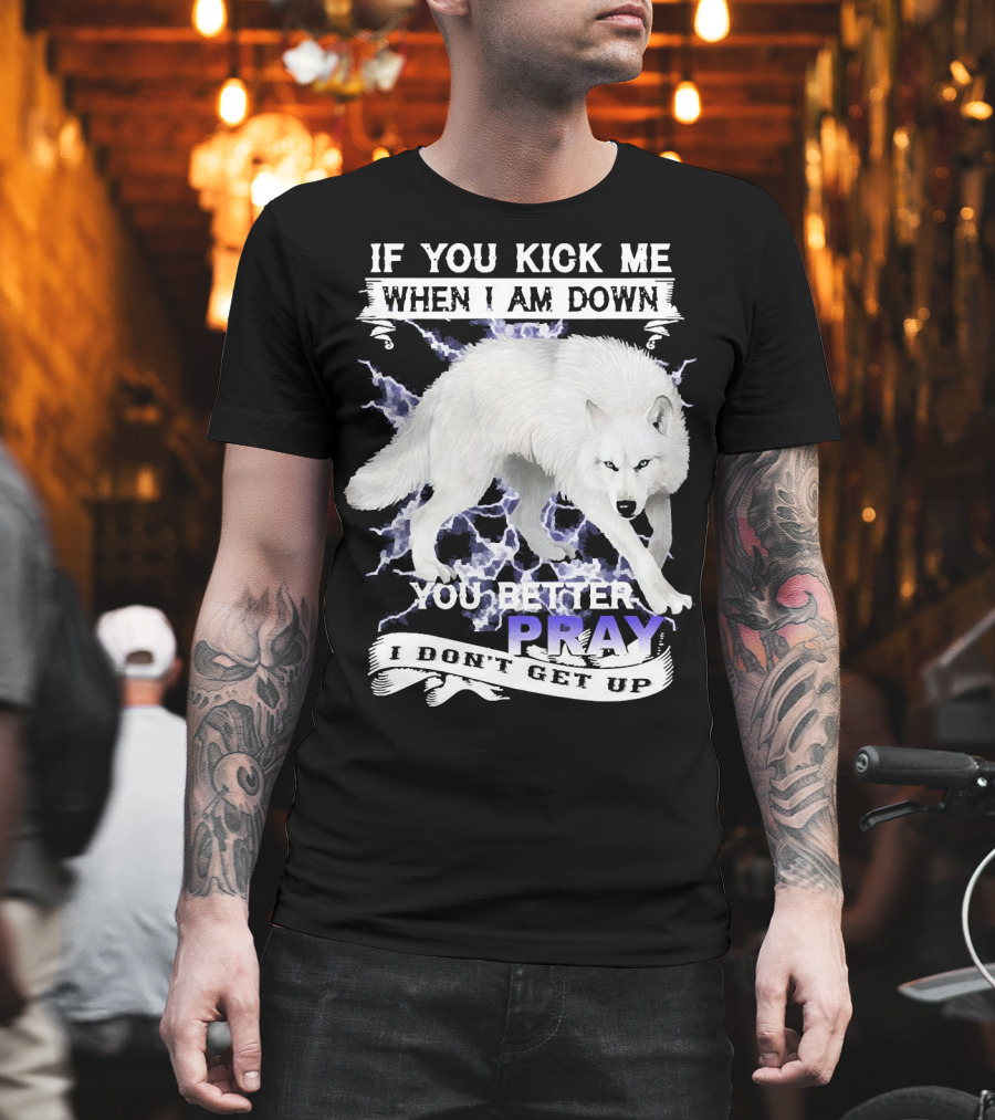 If You Kick Me When I Am Down You Better Pray I Don't Get Up Wolf T-Shirt