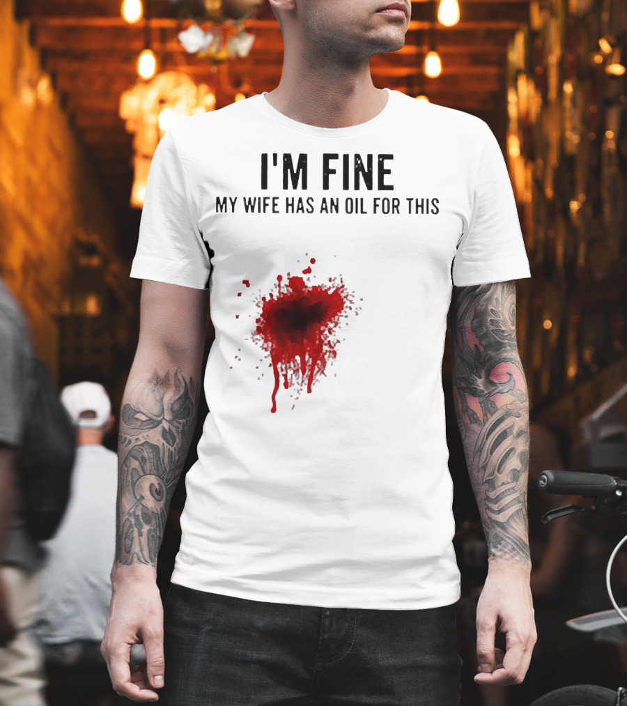 I'm Fine My Wife Has an Oil for This Blood Splatter T-Shirt