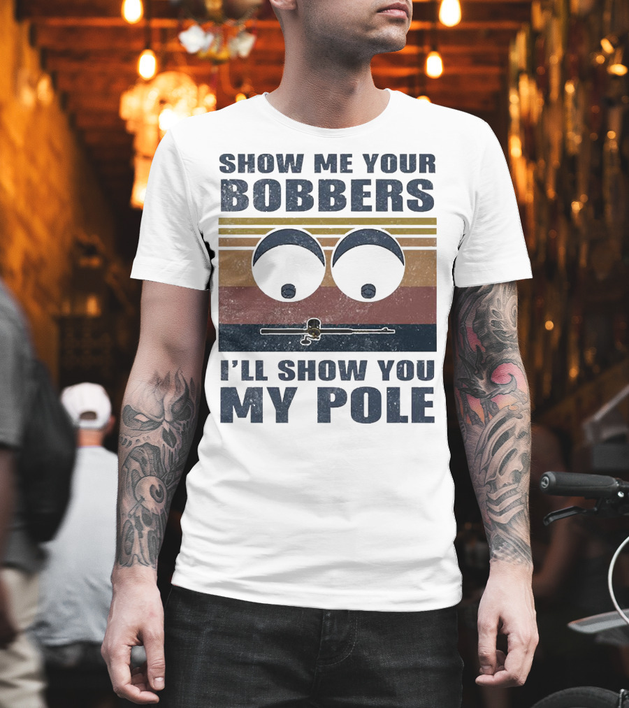 Show Me Your Bobbers I'll Show You My Pole Retro Fishing Eyes and Fishing Rod T-Shirt