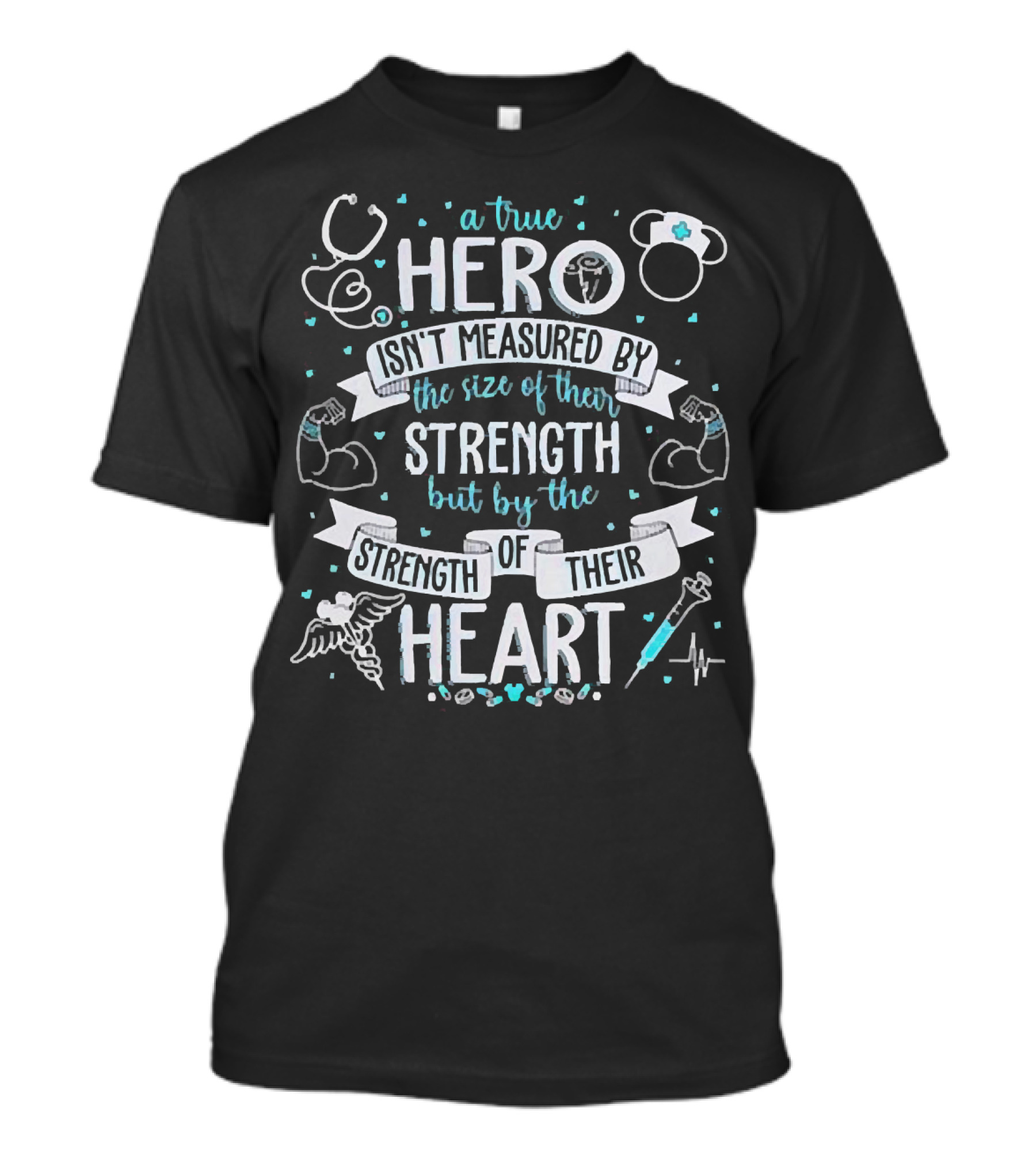A True Hero Isn't Measured By The Size Of Their Strength But By The Strength Of Their Heart Nurse T-Shirt