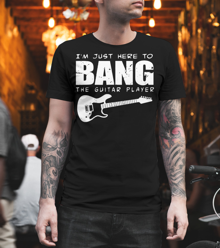 I'm Just Here To Bang The Guitar Player Funny Guitarist T-Shirt