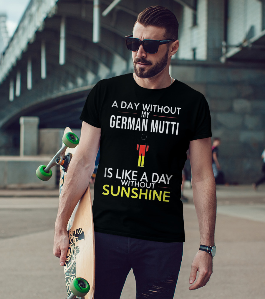 A Day Without My German Mutti Is Like A Day Without Sunshine German Flag Colors T-Shirt