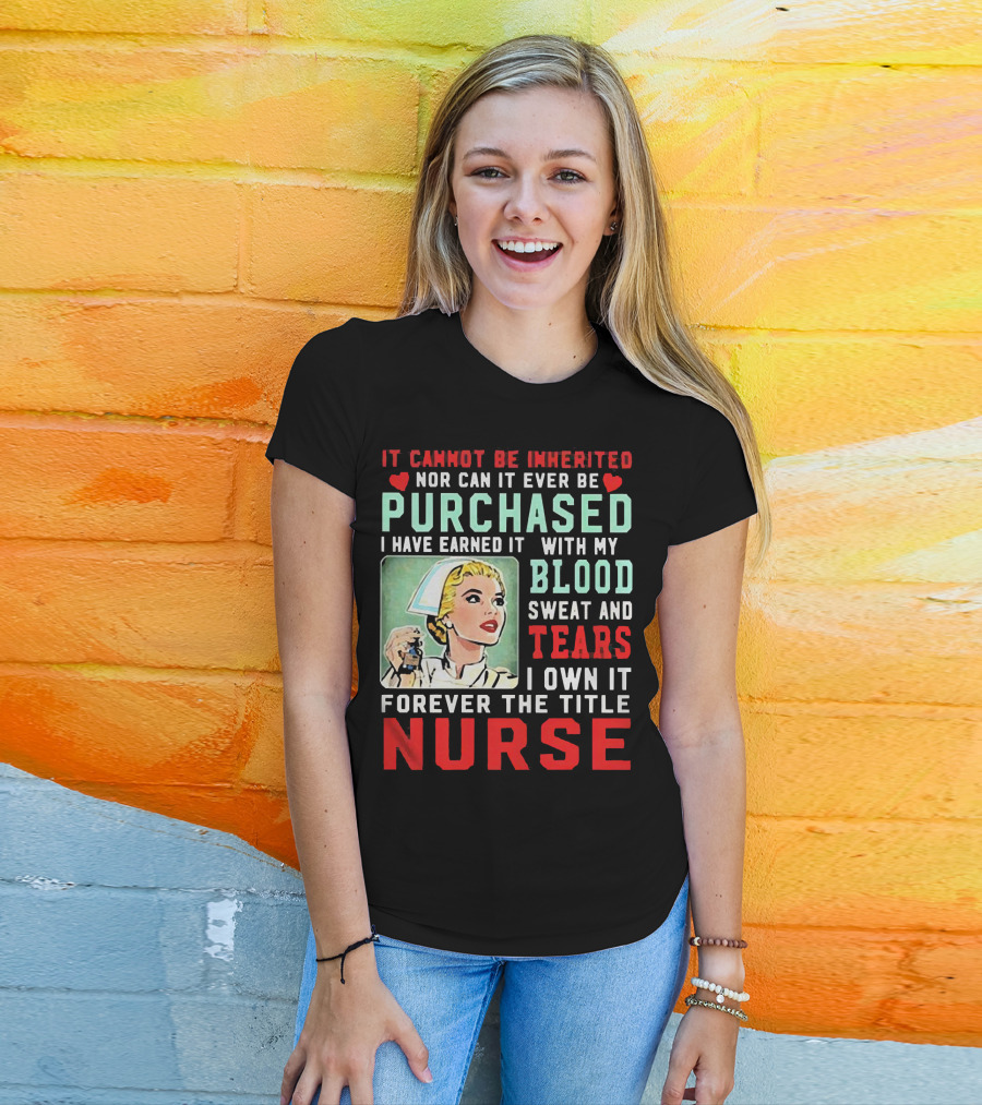 It Cannot Be Inherited Nor Can It Ever Be Purchased Nurse Blood Sweat Tears I Own It Forever T-Shirt
