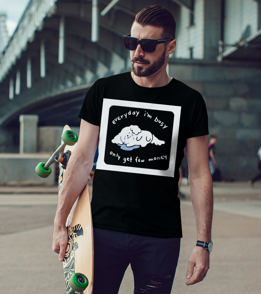 Everyday I'm Busy Only Get Few Money Crying Dog T-Shirt