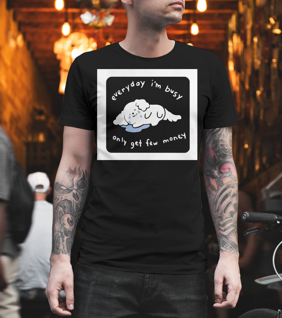 Everyday I'm Busy Only Get Few Money Crying Dog T-Shirt
