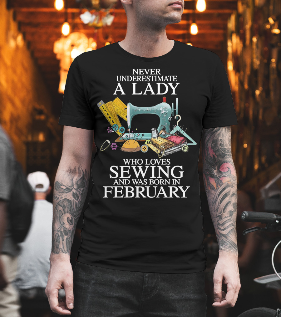 Never Underestimate A Lady Who Loves Sewing And Was Born In February Sewing Machine and Tools T-Shirt