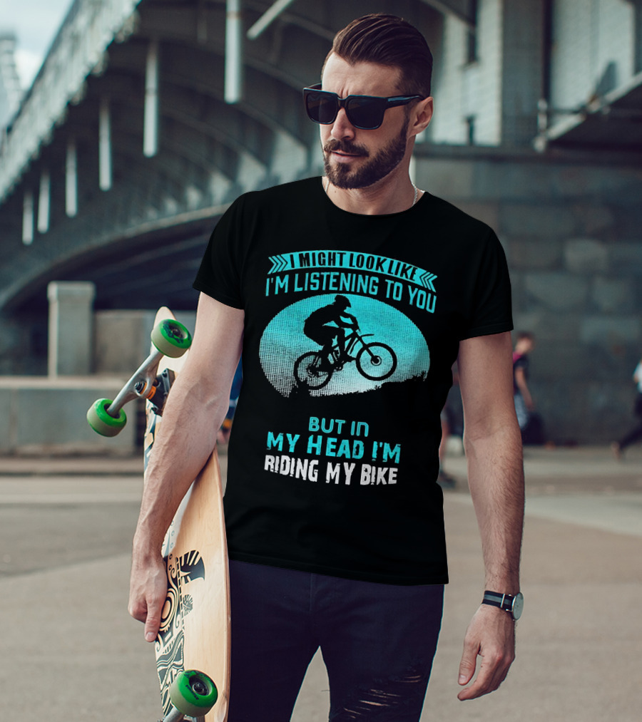 I Might Look Like I'm Listening To You But In My Head I'm Riding My Bike T-Shirt