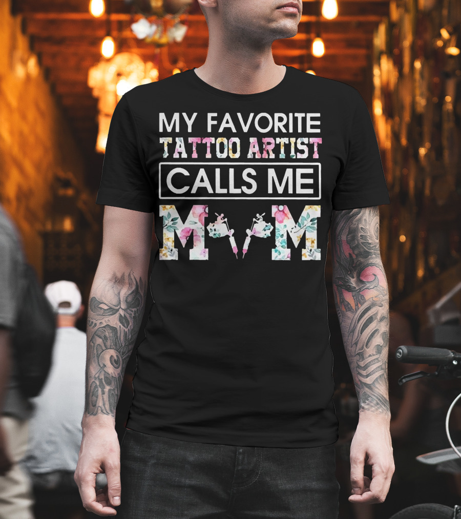 My Favorite Tattoo Artist Calls ME Mom T-Shirt