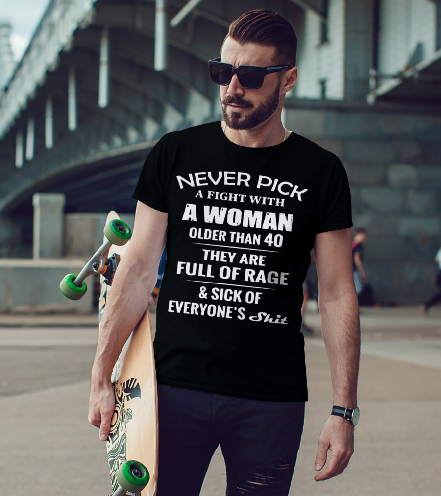 Never Pick A Fight With A Woman Older Than 40 Full Of Rage Sick Of Everyone's Shit T-Shirt