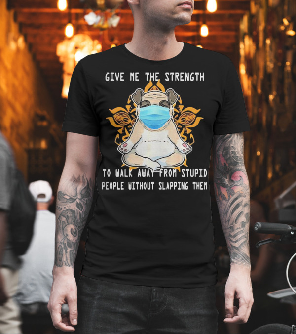 Give Me The Strength Pug with Mask Meditation on Stupid People Without Slapping Them T-Shirt Give Me The Strength Pug with Mask Meditation on Stupid People Without Slapping Them T-Shirt