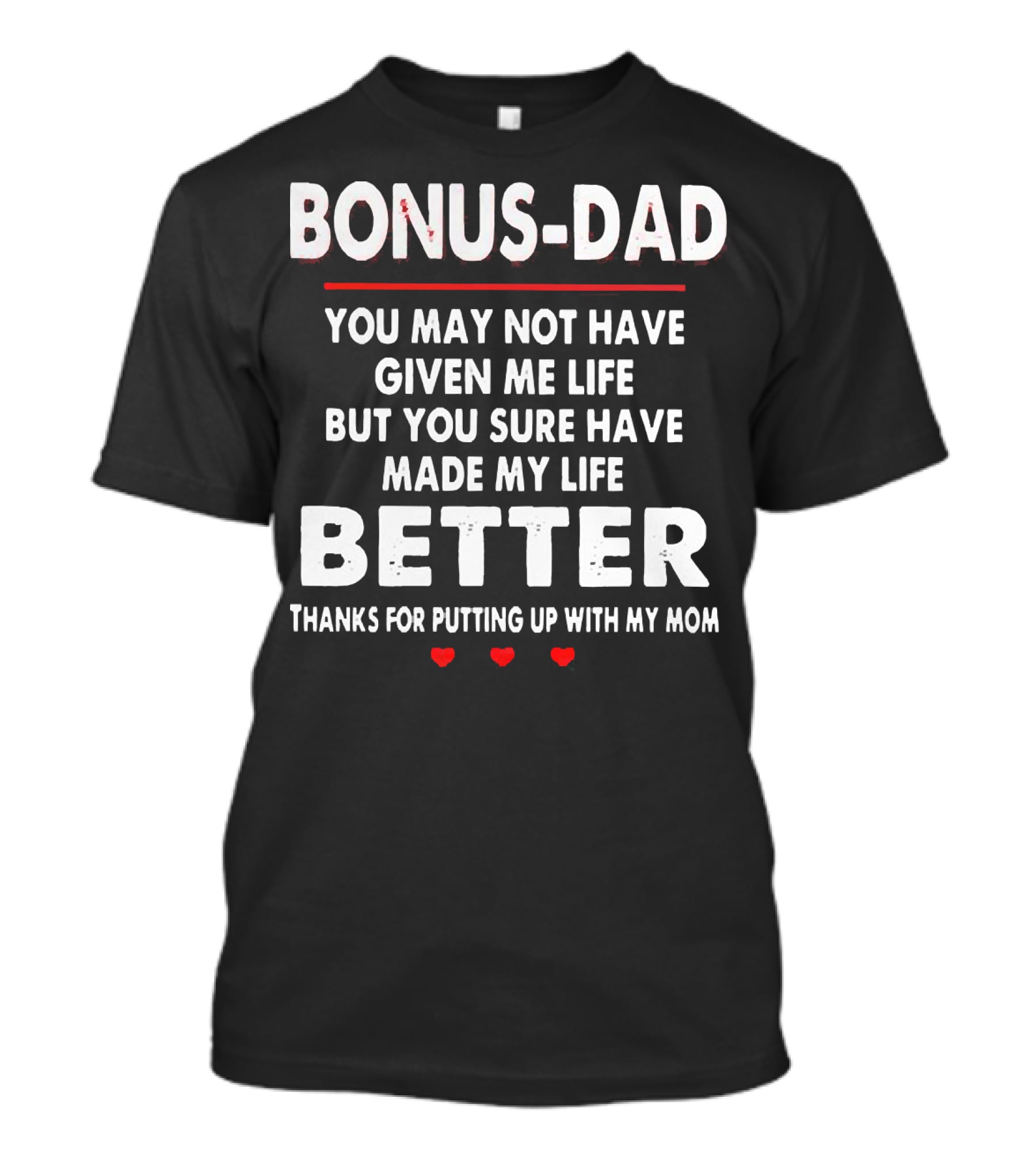 Bonus Dad You May Not Have Given ME Life But You Sure Have Made My Life Better Thanks For Putting Up With My Mom T-Shirt