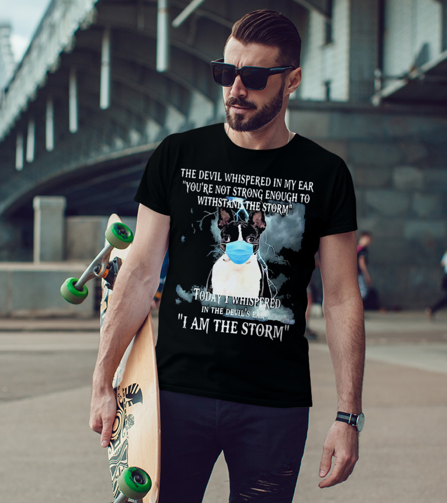 Boston Terrier Mask The Devil Whispered You're Not Strong Enough Withstand The Storm I Am The Storm T-Shirt