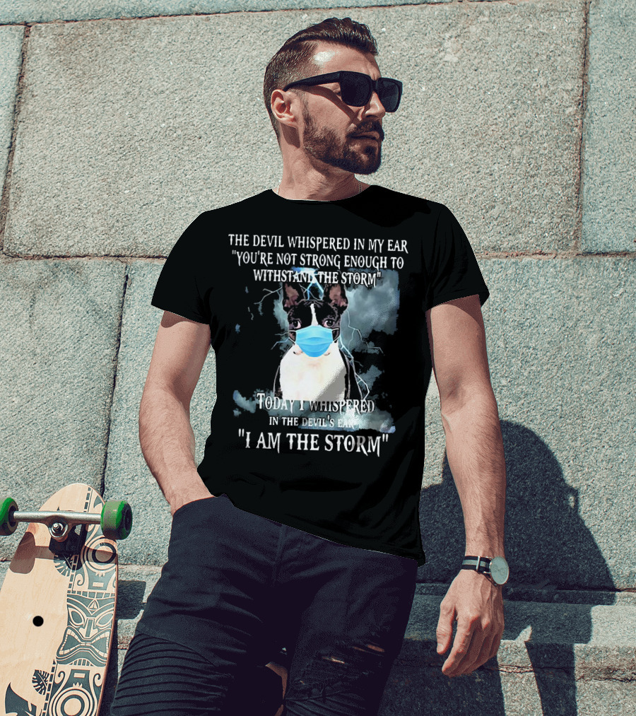 Boston Terrier Mask The Devil Whispered You're Not Strong Enough Withstand The Storm I Am The Storm T-Shirt