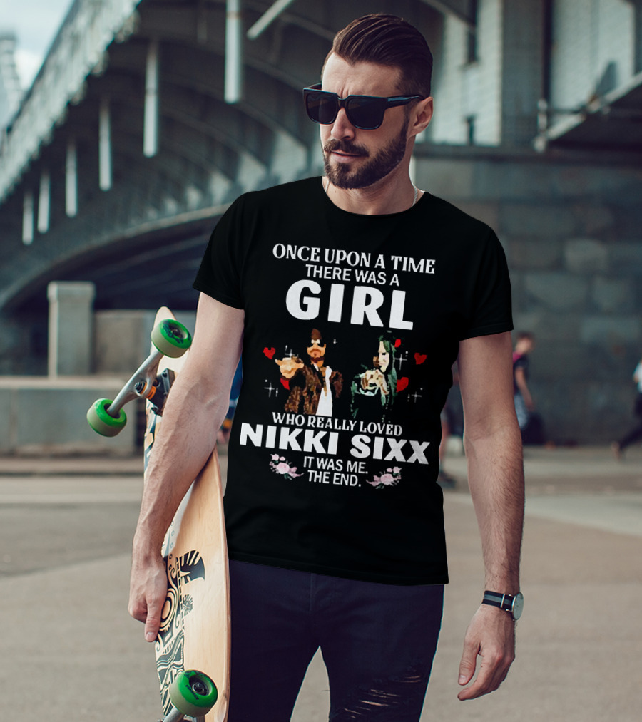 Once Upon A Time There Was A Girl Who Really Loved Nikki Sixx It Was Me The End T-Shirt