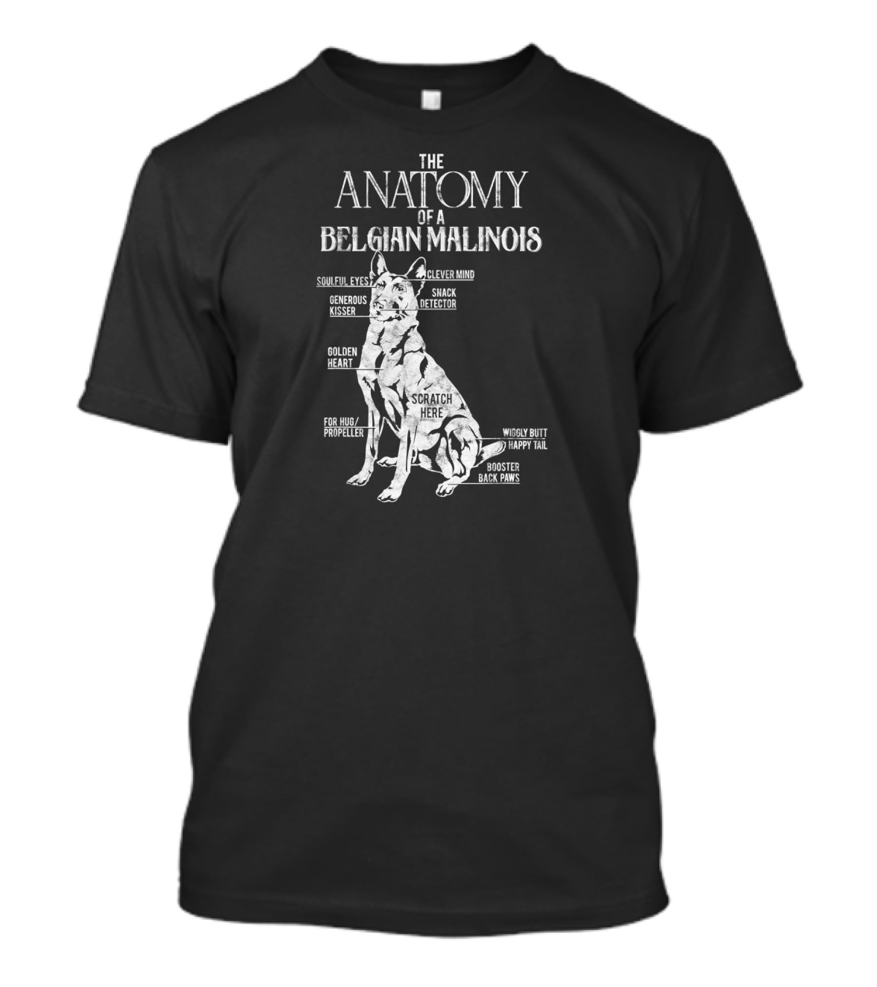 The Anatomy Of A Belgian Malinois Soulful Eyes Clever Mind Generous Kisser Snack Detector Golden Heart Scratch Here For Hug Propeller Wiggly Butt Happy Tail Booster Back Paws T-Shirt