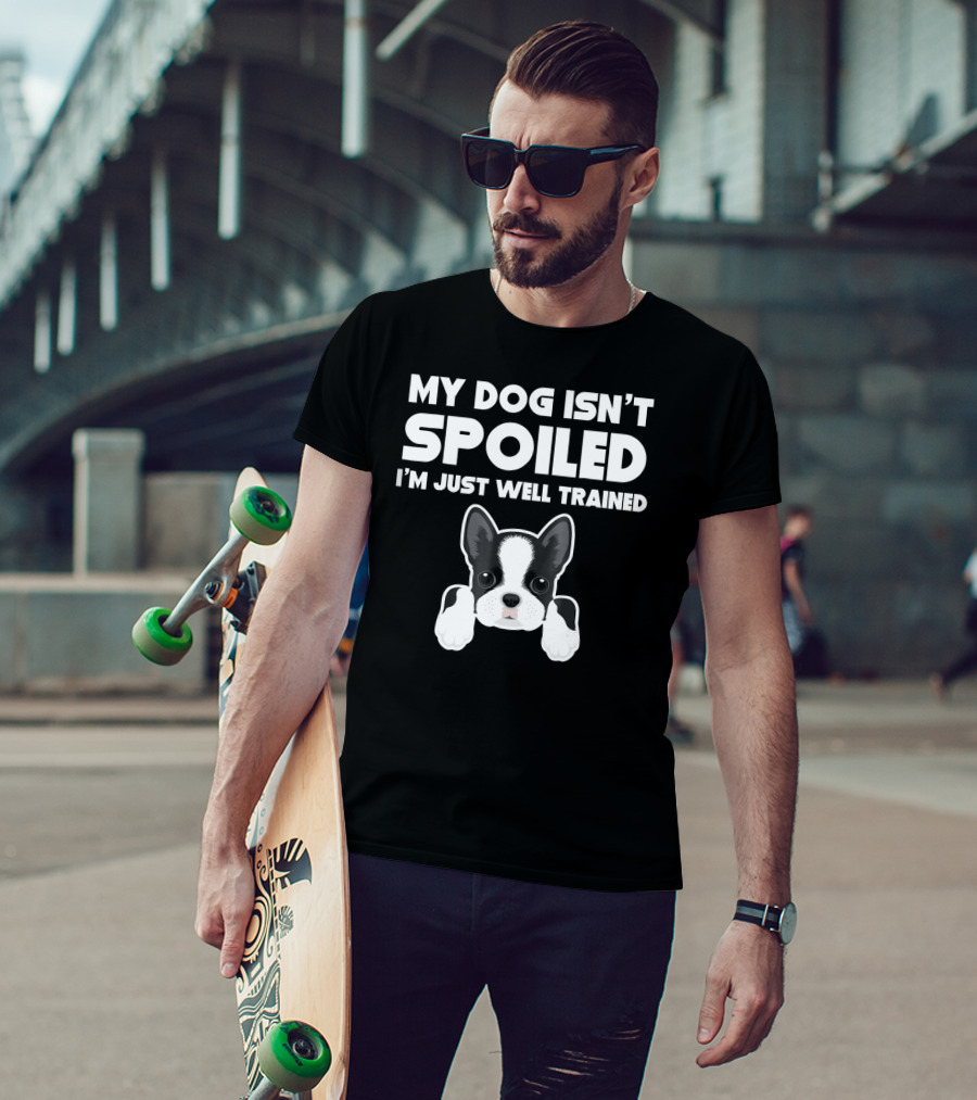 My Dog Isn't Spoiled I'm Just Well Trained Boston Terrier T-Shirt