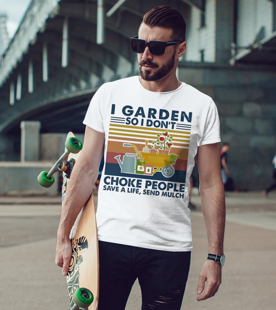 I Garden So I Don't Choke People Save A Life Send Mulch Gardening Humor With Wheelbarrow And Watering Can T-Shirt