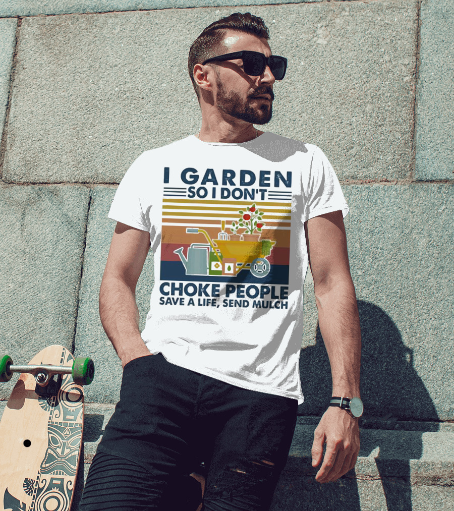 I Garden So I Don't Choke People Save A Life Send Mulch Gardening Humor With Wheelbarrow And Watering Can T-Shirt