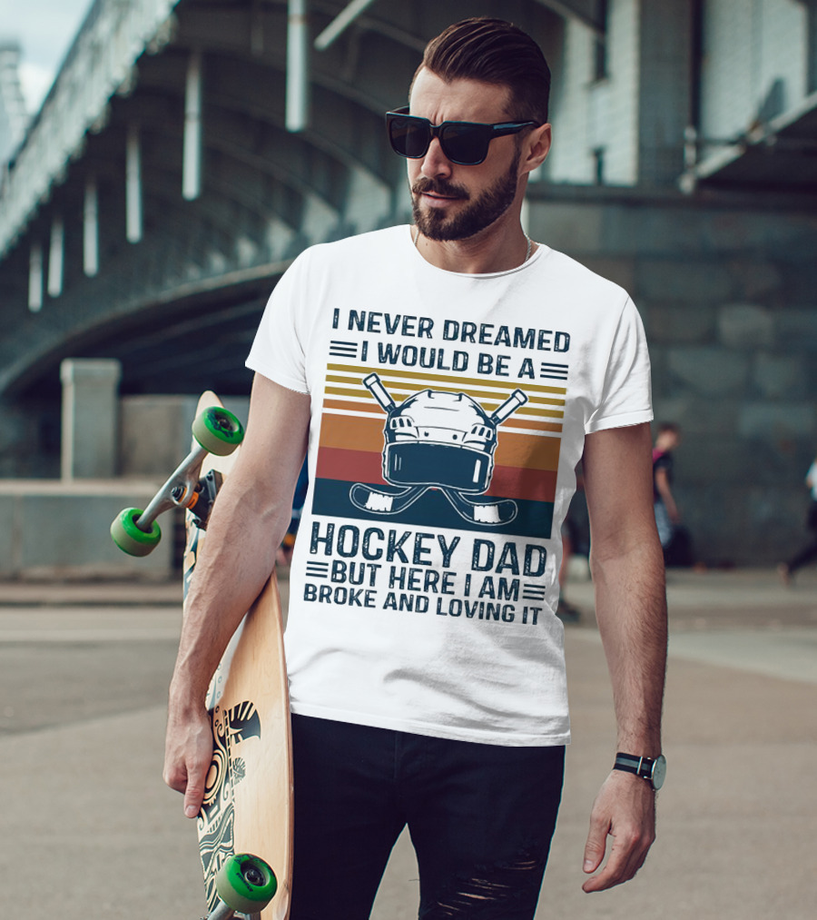 I Never Dreamed I Would Be A Hockey Dad But Here I Am Broke And Loving It Helmet And Sticks T-Shirt
