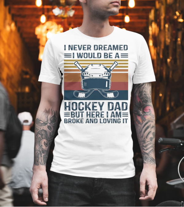I Never Dreamed I Would Be a Hockey Dad But Here I Am Broke and Loving It Helmet and Sticks T-Shirt I Never Dreamed I Would Be a Hockey Dad But Here I Am Broke and Loving It Helmet and Sticks T-Shirt