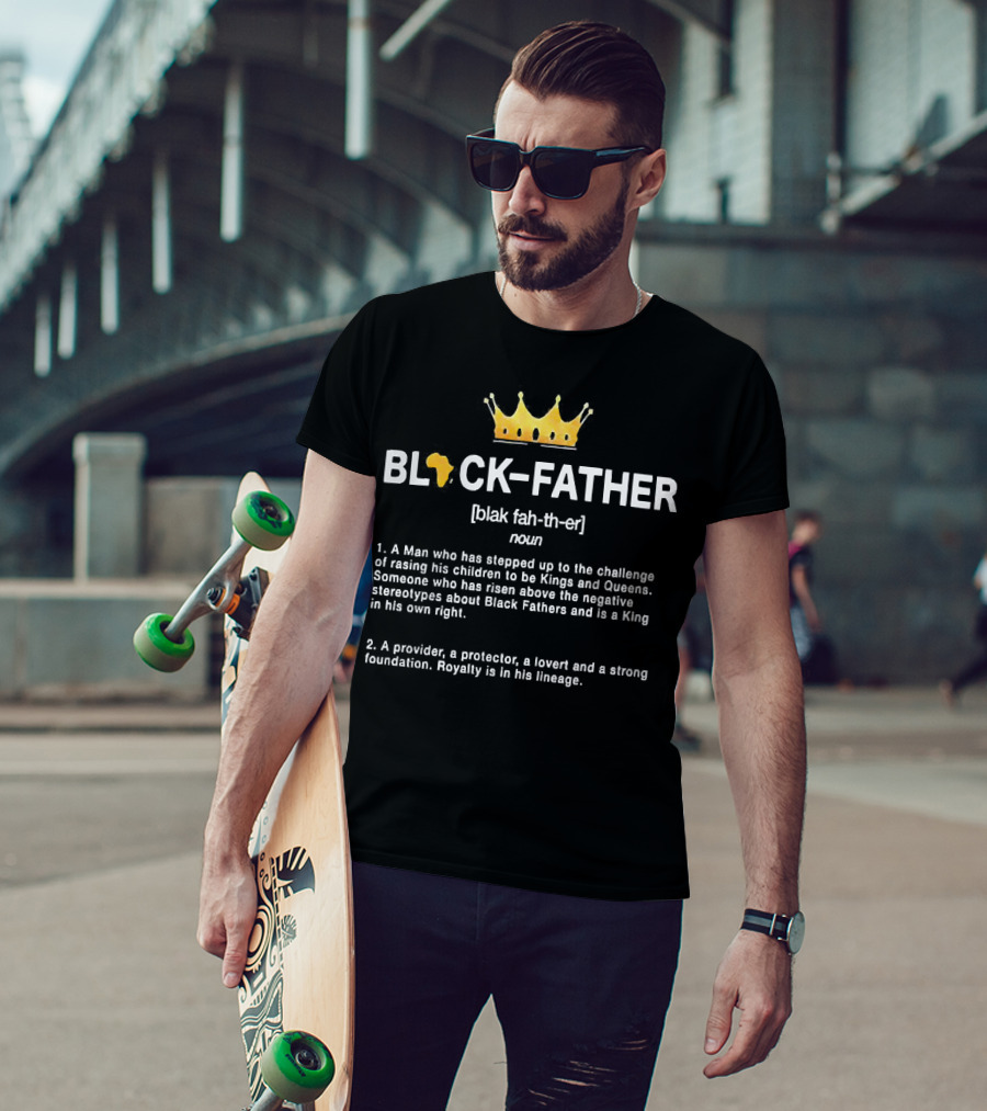 Black Father A Man Who Has Stepped Up Raising Kings And Queens Provider Protector Lover Foundation Royalty Lineage King T-Shirt