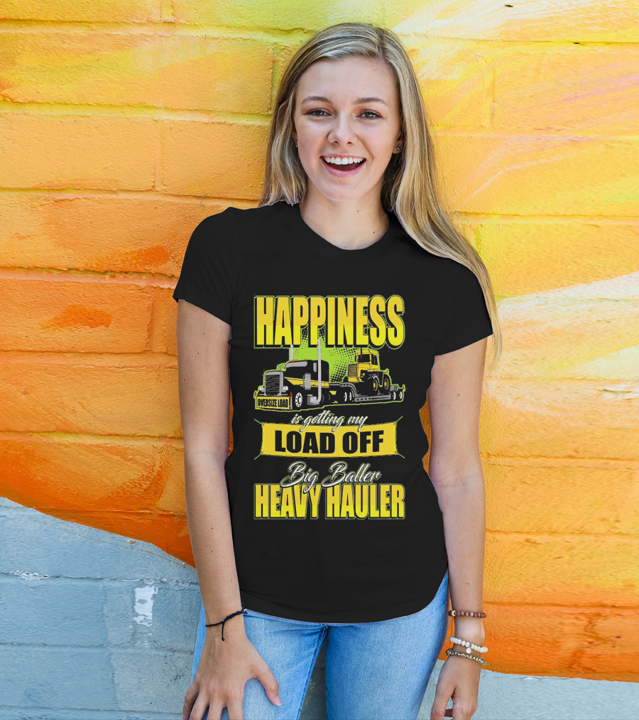 Happiness Is Getting My Load Off Big Baller Heavy Hauler Oversize Load Trucking T-Shirt