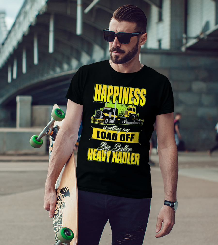 Happiness Is Getting My Load Off Big Baller Heavy Hauler Oversize Load Trucking T-Shirt