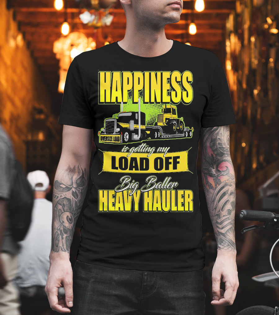 Happiness Is Getting My Load Off Big Baller Heavy Hauler Oversize Load Trucking T-Shirt