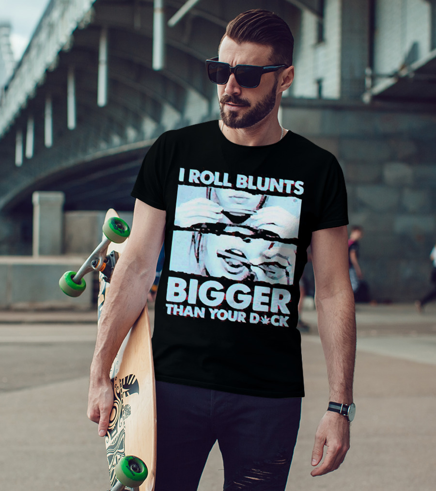 I Roll Blunts Bigger Than Your D*ck Weed T-Shirt