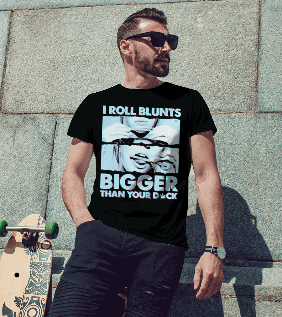 I Roll Blunts Bigger Than Your D*ck Weed T-Shirt