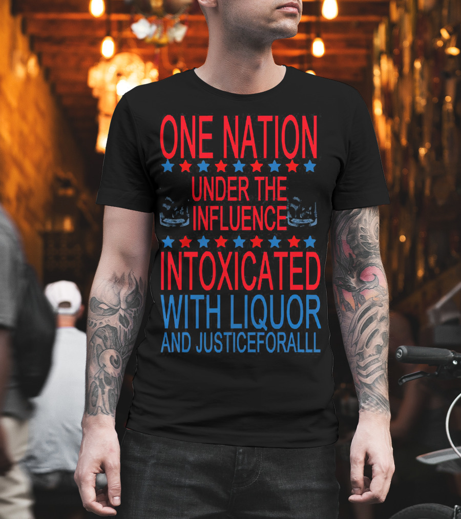 One Nation Under The Influence Intoxicated With Liquor And Justice For All T-Shirt
