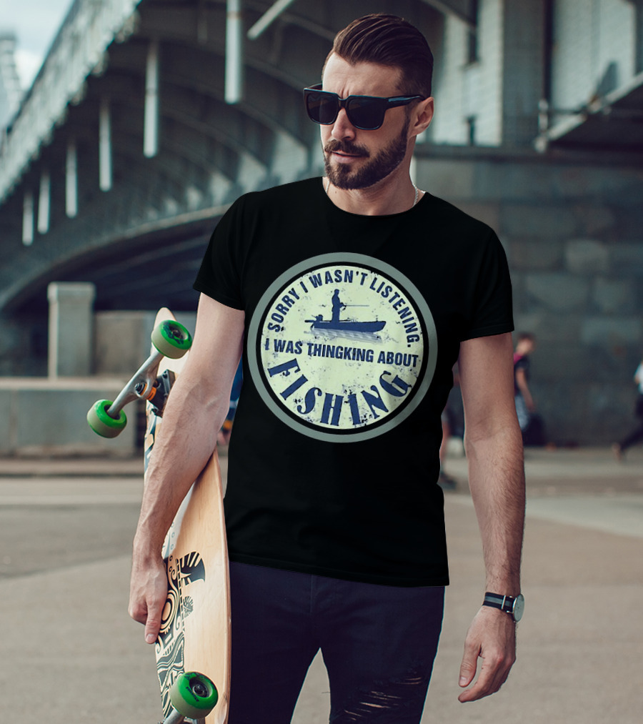 Sorry I Wasn’t Listening I Was Thinking About Fishing Boat T-Shirt