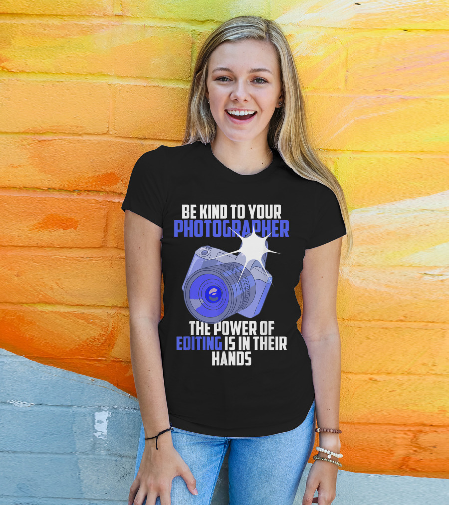 Be Kind To Your Photographer The Power Of Editing Is In Their Hands T-Shirt