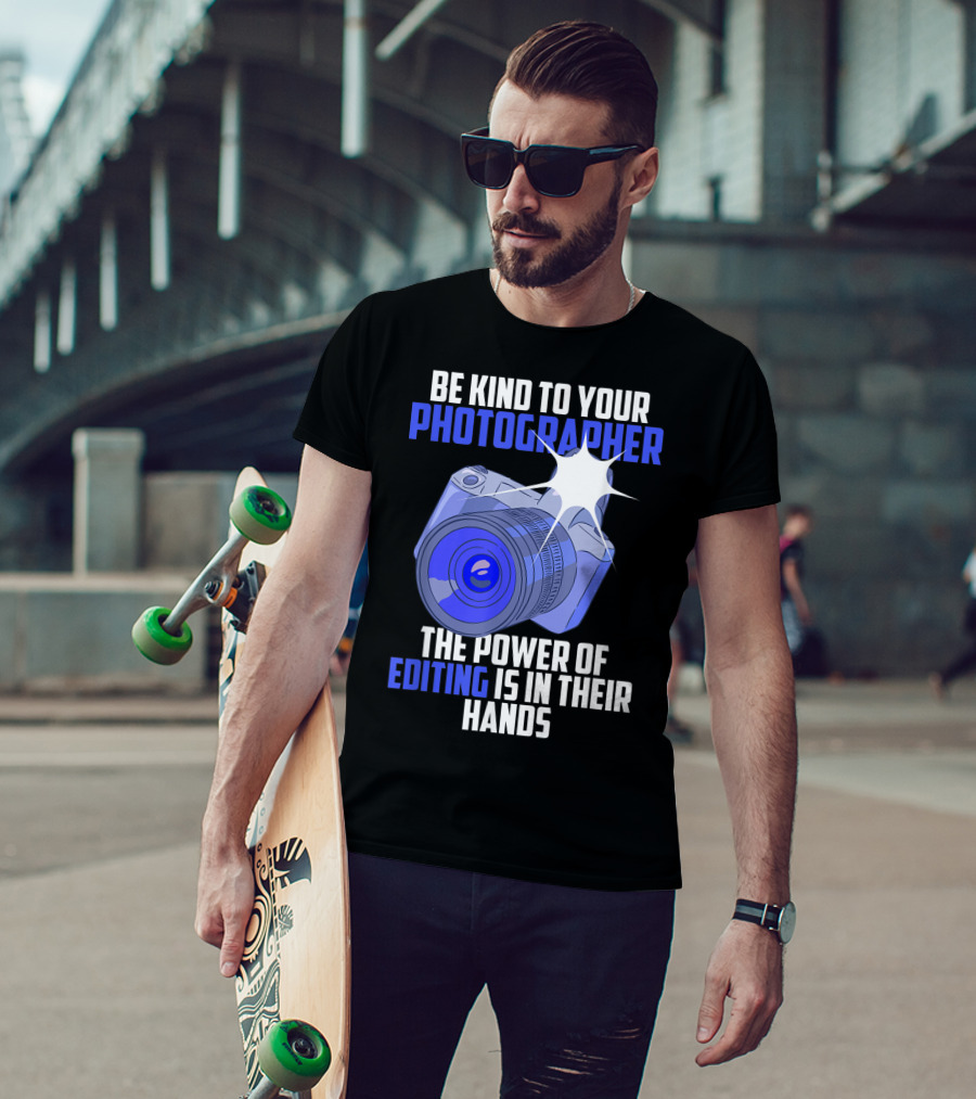 Be Kind To Your Photographer The Power Of Editing Is In Their Hands T-Shirt