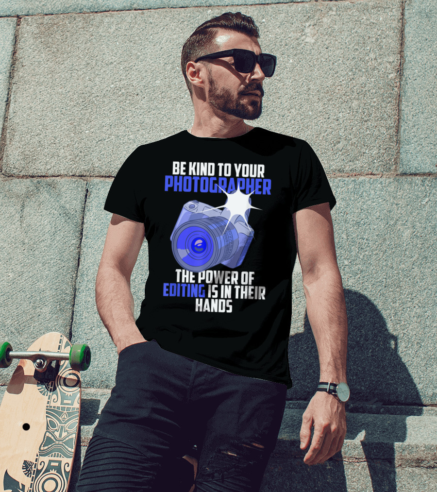 Be Kind To Your Photographer The Power Of Editing Is In Their Hands T-Shirt
