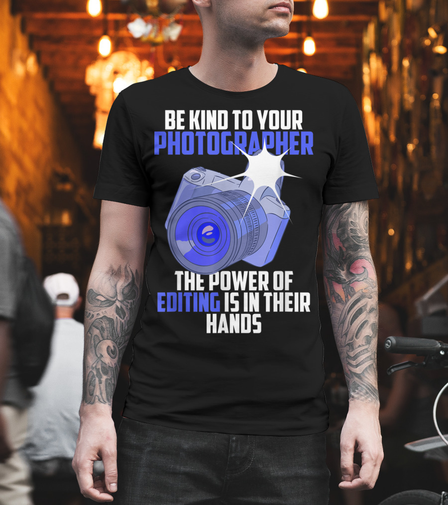 Be Kind To Your Photographer The Power Of Editing Is In Their Hands T-Shirt